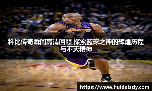科比传奇瞬间高清回顾 探索篮球之神的辉煌历程与不灭精神