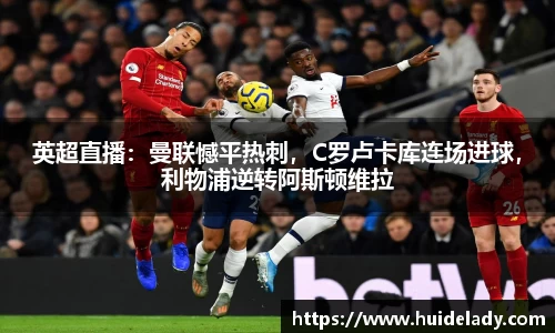 英超直播：曼联憾平热刺，C罗卢卡库连场进球，利物浦逆转阿斯顿维拉