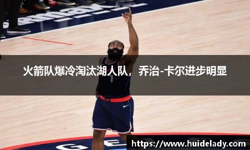 火箭队爆冷淘汰湖人队，乔治-卡尔进步明显