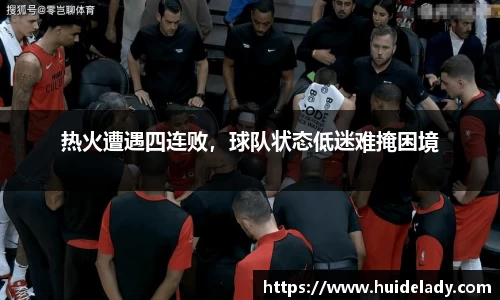 热火遭遇四连败，球队状态低迷难掩困境