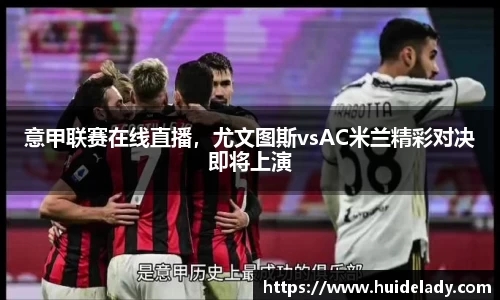 意甲联赛在线直播，尤文图斯vsAC米兰精彩对决即将上演