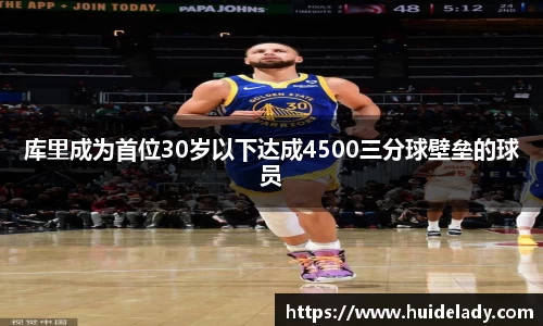 库里成为首位30岁以下达成4500三分球壁垒的球员