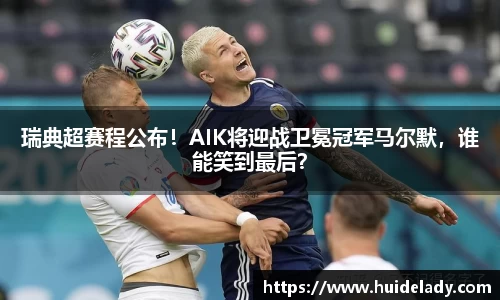 瑞典超赛程公布！AIK将迎战卫冕冠军马尔默，谁能笑到最后？