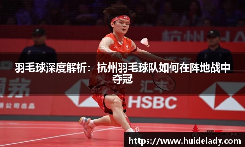 羽毛球深度解析：杭州羽毛球队如何在阵地战中夺冠
