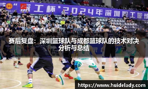 赛后复盘：深圳篮球队与成都篮球队的技术对决分析与总结