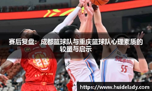 赛后复盘：成都篮球队与重庆篮球队心理素质的较量与启示