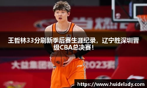 王哲林33分刷新季后赛生涯纪录，辽宁胜深圳晋级CBA总决赛！