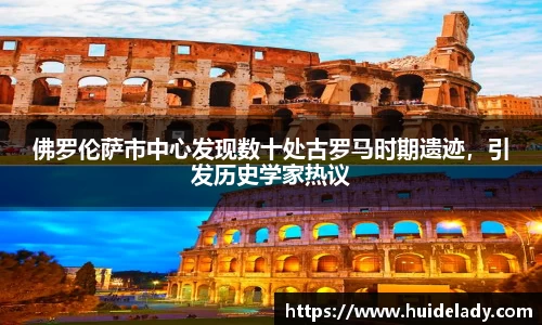 佛罗伦萨市中心发现数十处古罗马时期遗迹，引发历史学家热议