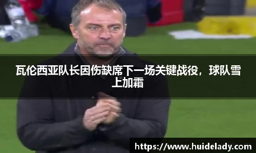 瓦伦西亚队长因伤缺席下一场关键战役，球队雪上加霜