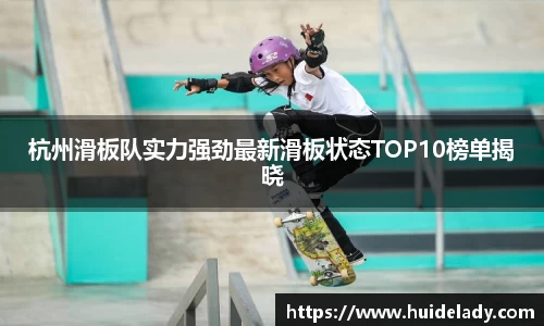 杭州滑板队实力强劲最新滑板状态TOP10榜单揭晓