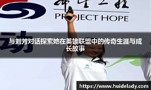 与刘芳对话探索她在英雄联盟中的传奇生涯与成长故事