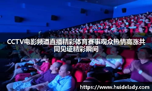 CCTV电影频道直播精彩体育赛事观众热情高涨共同见证精彩瞬间