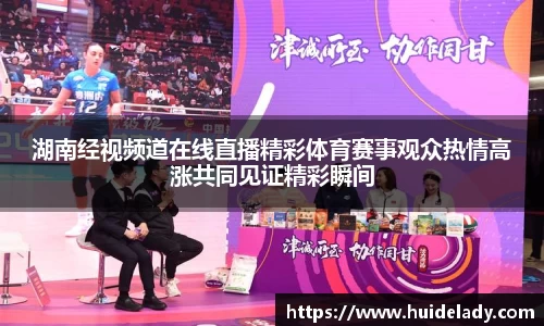 湖南经视频道在线直播精彩体育赛事观众热情高涨共同见证精彩瞬间