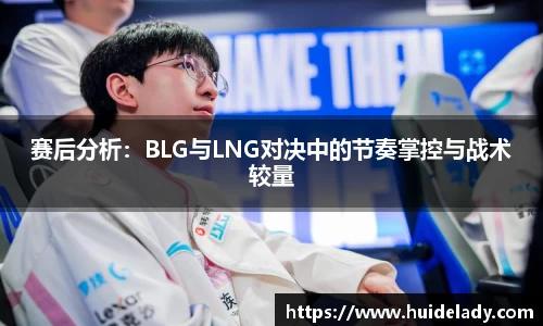 赛后分析：BLG与LNG对决中的节奏掌控与战术较量