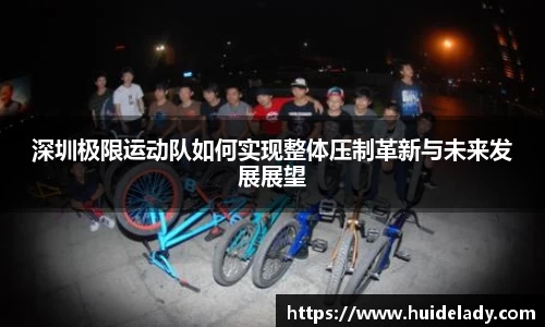 深圳极限运动队如何实现整体压制革新与未来发展展望