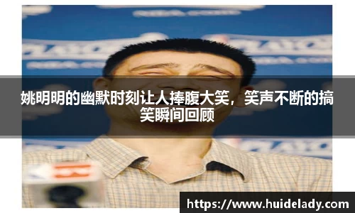 姚明明的幽默时刻让人捧腹大笑，笑声不断的搞笑瞬间回顾