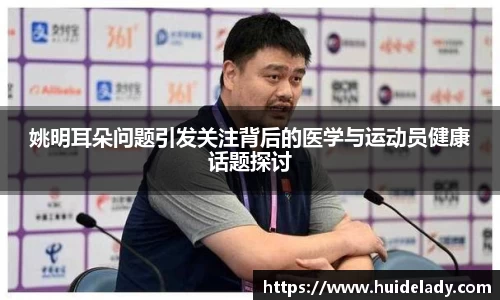 姚明耳朵问题引发关注背后的医学与运动员健康话题探讨