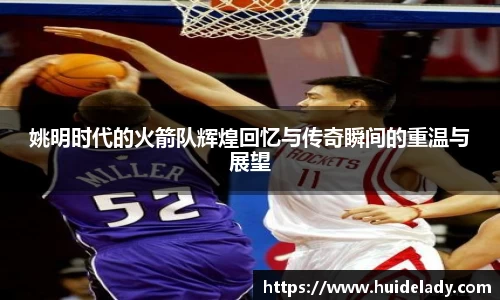 姚明时代的火箭队辉煌回忆与传奇瞬间的重温与展望