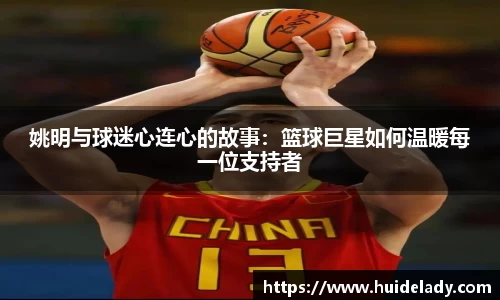 姚明与球迷心连心的故事：篮球巨星如何温暖每一位支持者