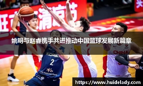 姚明与赵睿携手共进推动中国篮球发展新篇章