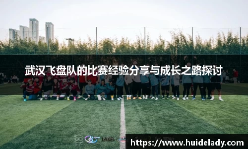 武汉飞盘队的比赛经验分享与成长之路探讨