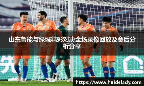 山东鲁能与绿城精彩对决全场录像回放及赛后分析分享