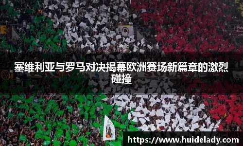 塞维利亚与罗马对决揭幕欧洲赛场新篇章的激烈碰撞
