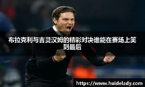 布拉克利与吉灵汉姆的精彩对决谁能在赛场上笑到最后