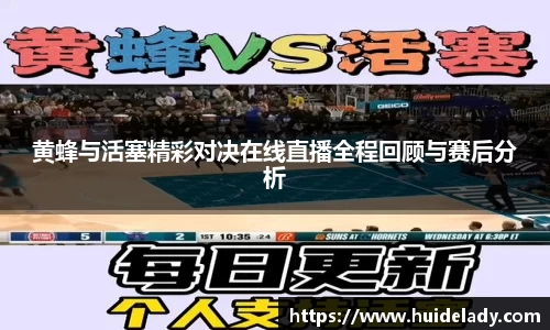 黄蜂与活塞精彩对决在线直播全程回顾与赛后分析