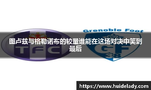 图卢兹与格勒诺布的较量谁能在这场对决中笑到最后