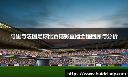 马里与法国足球比赛精彩直播全程回顾与分析