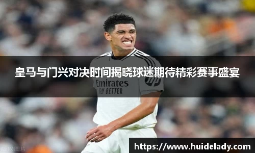 皇马与门兴对决时间揭晓球迷期待精彩赛事盛宴