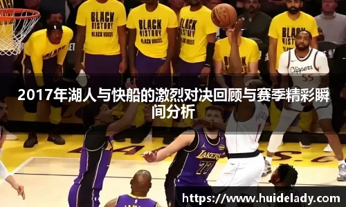 2017年湖人与快船的激烈对决回顾与赛季精彩瞬间分析