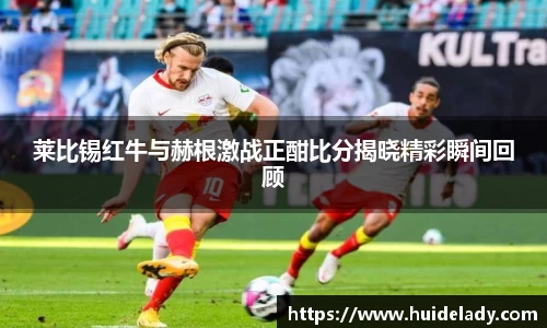 莱比锡红牛与赫根激战正酣比分揭晓精彩瞬间回顾
