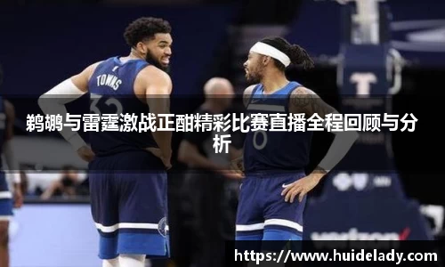 鹈鹕与雷霆激战正酣精彩比赛直播全程回顾与分析