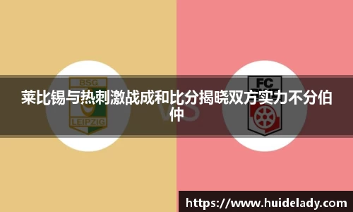 莱比锡与热刺激战成和比分揭晓双方实力不分伯仲
