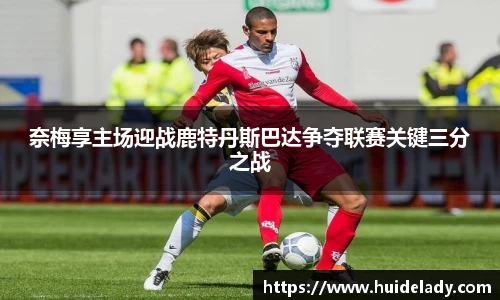 奈梅享主场迎战鹿特丹斯巴达争夺联赛关键三分之战