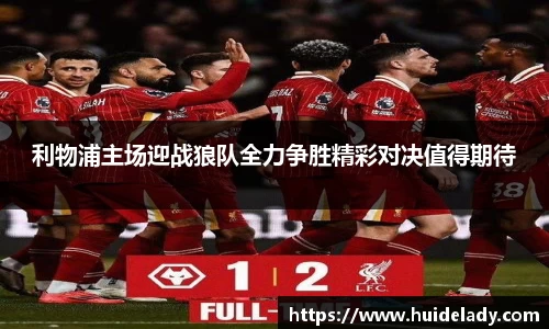 利物浦主场迎战狼队全力争胜精彩对决值得期待