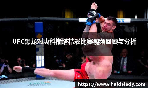 UFC黑龙对决科斯塔精彩比赛视频回顾与分析