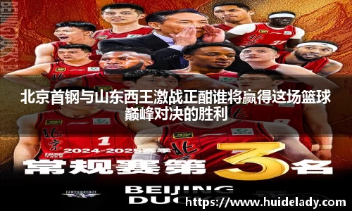 北京首钢与山东西王激战正酣谁将赢得这场篮球巅峰对决的胜利